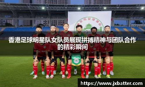 香港足球明星队女队员展现拼搏精神与团队合作的精彩瞬间
