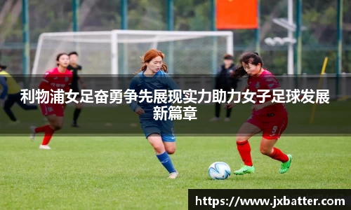 利物浦女足奋勇争先展现实力助力女子足球发展新篇章